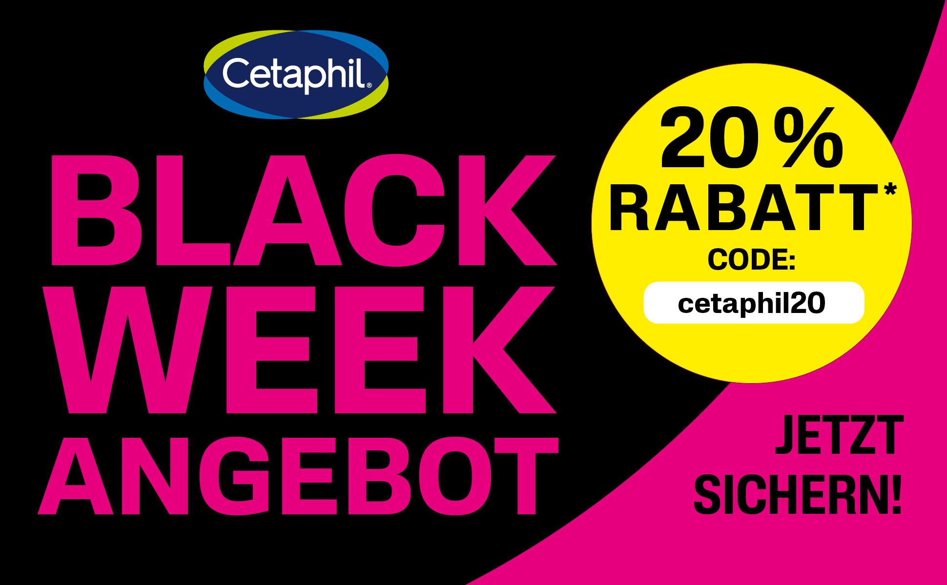 Werbung: Black Week Angebot. 20% Rabatt. Code: cetaphil20. Jetzt sichern!